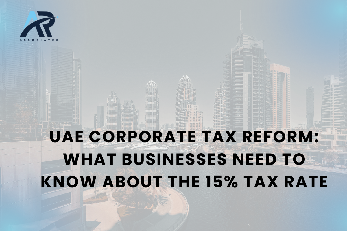 UAE Corporate Tax Reform: What Businesses Need to Know About the 15% Tax Rate