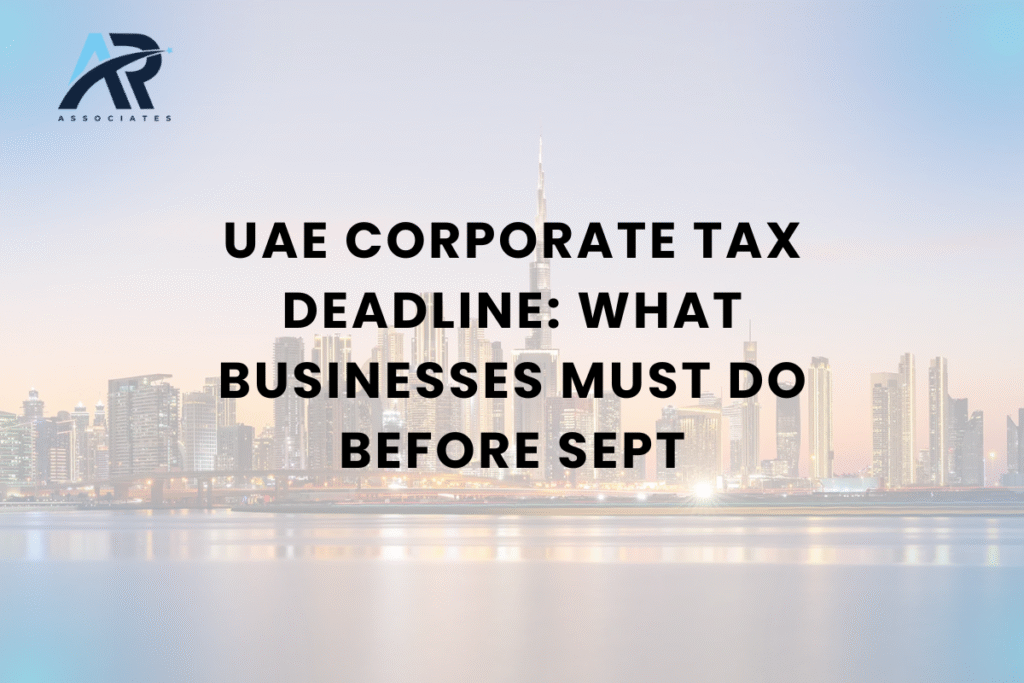 UAE Corporate Tax Deadline: What Businesses Must Do Before Sept. 30, 2025
